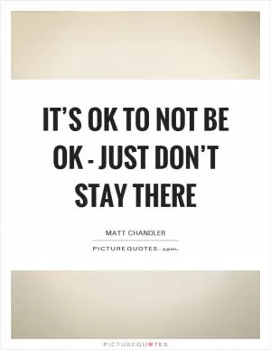 It’s OK to not be OK - just don’t stay there Picture Quote #1