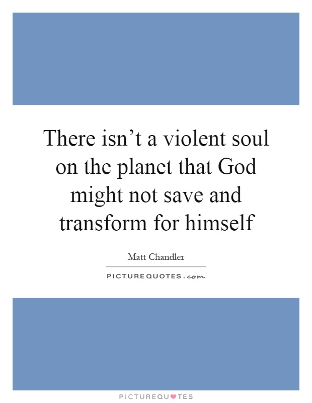 There isn't a violent soul on the planet that God might not save and transform for himself Picture Quote #1