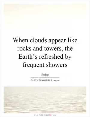 When clouds appear like rocks and towers, the Earth’s refreshed by frequent showers Picture Quote #1