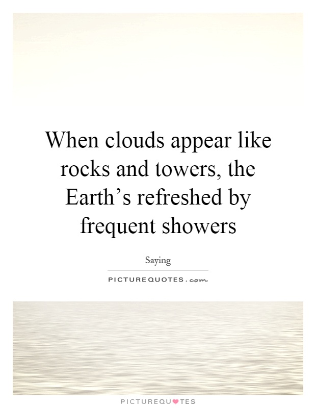 When clouds appear like rocks and towers, the Earth's refreshed by frequent showers Picture Quote #1