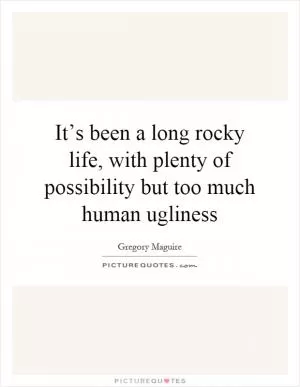 It’s been a long rocky life, with plenty of possibility but too much human ugliness Picture Quote #1