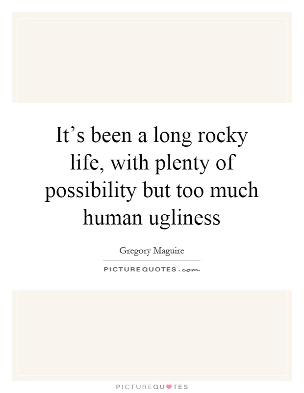 It's been a long rocky life, with plenty of possibility but too much human ugliness Picture Quote #1