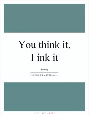 You think it, I ink it Picture Quote #1