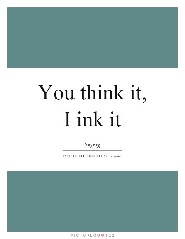You think it, I ink it Picture Quote #1