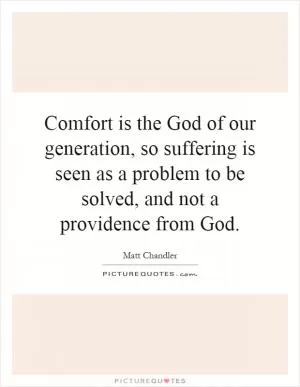 Comfort is the God of our generation, so suffering is seen as a problem to be solved, and not a providence from God Picture Quote #1