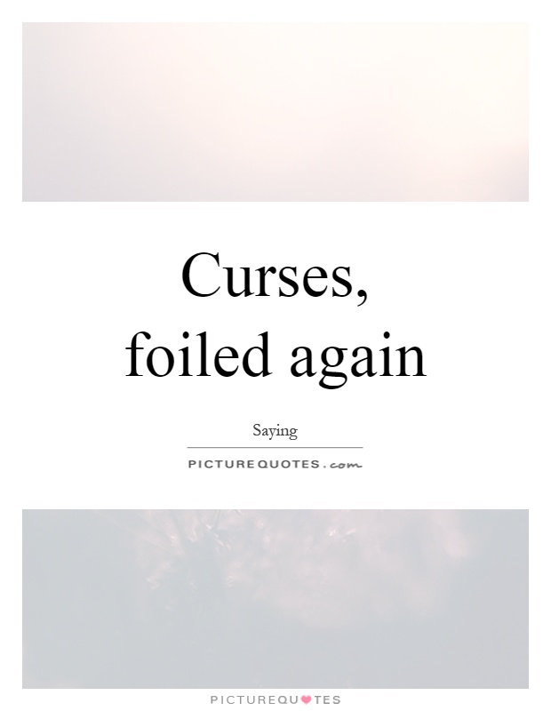 Curses, foiled again Picture Quote #1