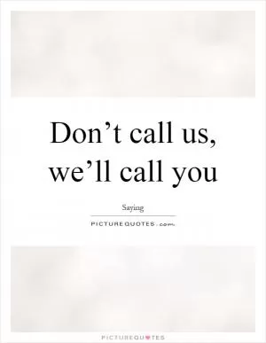 Don’t call us, we’ll call you Picture Quote #1