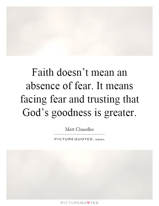 Faith doesn't mean an absence of fear. It means facing fear and trusting that God's goodness is greater Picture Quote #1