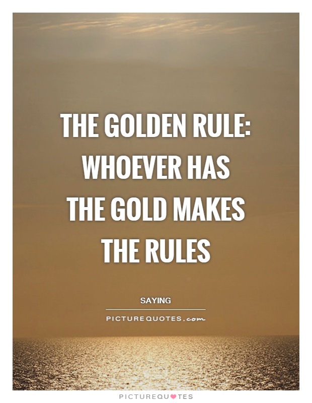 The golden rule: whoever has the gold makes the rules Picture Quote #1
