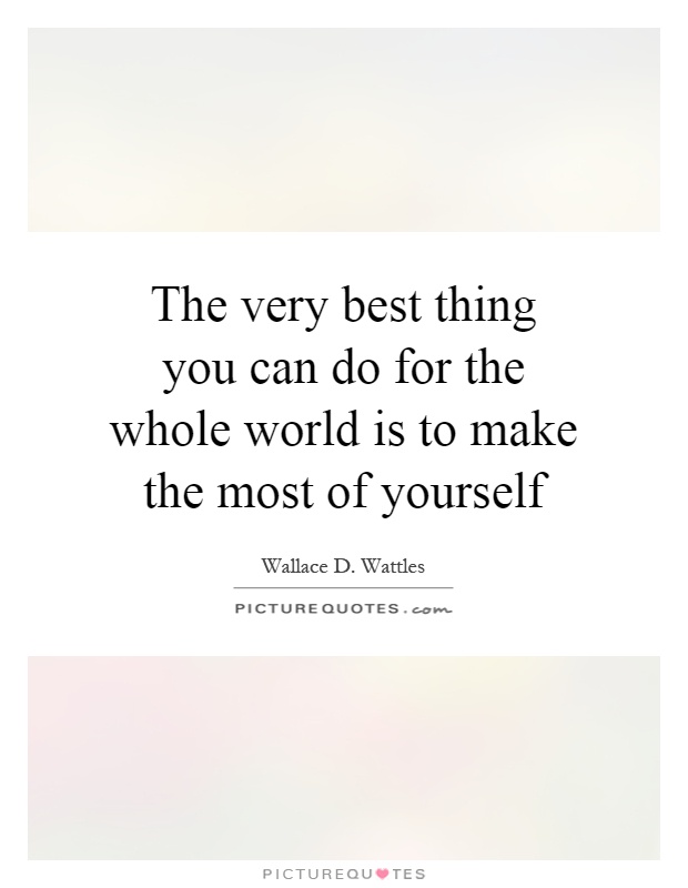 The very best thing you can do for the whole world is to make the most of yourself Picture Quote #1