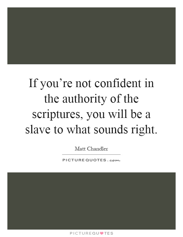 If you're not confident in the authority of the scriptures, you will be a slave to what sounds right Picture Quote #1