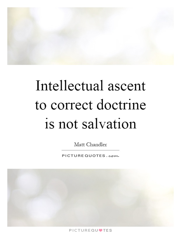 Intellectual ascent to correct doctrine is not salvation Picture Quote #1