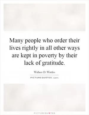 Many people who order their lives rightly in all other ways are kept in poverty by their lack of gratitude Picture Quote #1