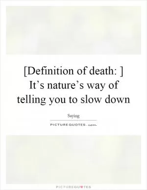 [Definition of death: ] It’s nature’s way of telling you to slow down Picture Quote #1