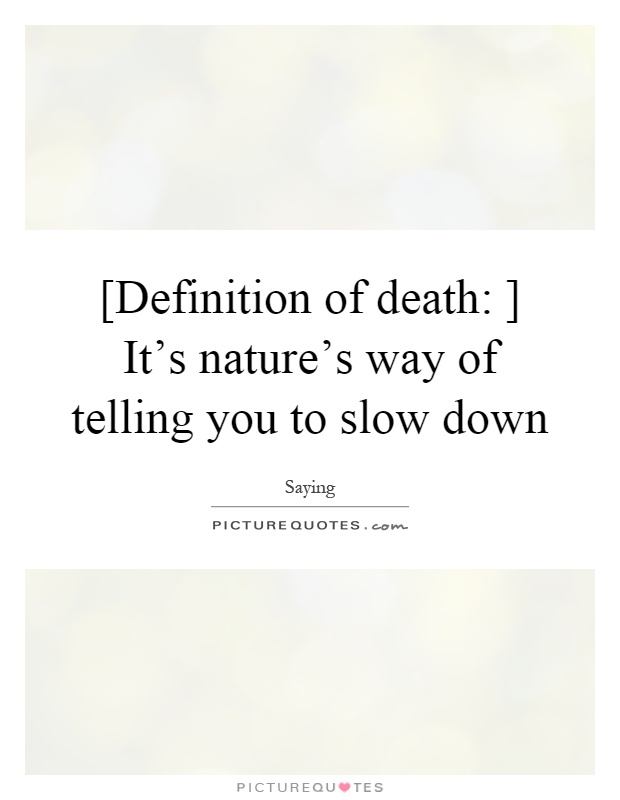 [Definition of death: ] It's nature's way of telling you to slow down Picture Quote #1