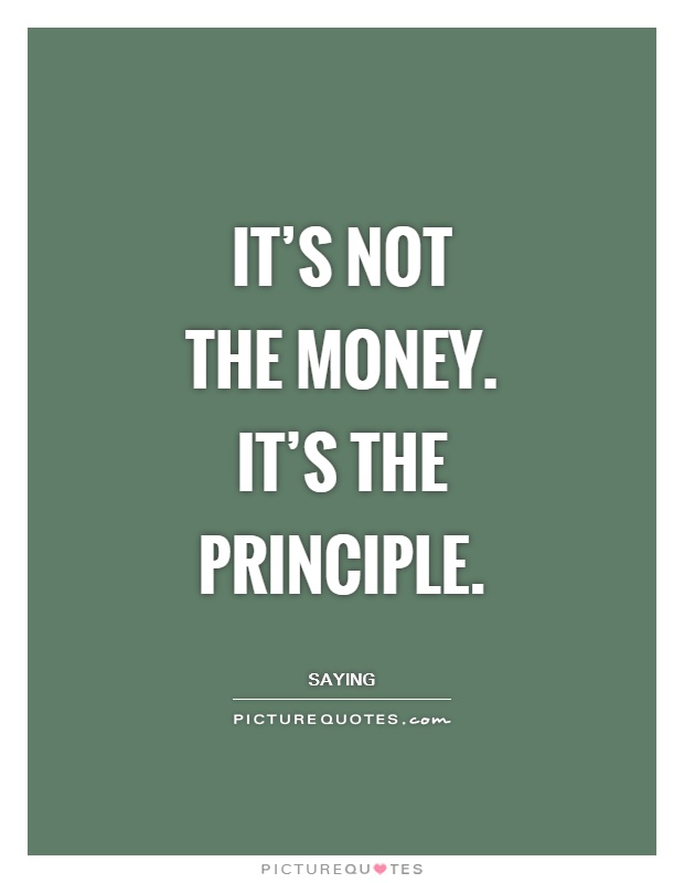 It's not the money. It's the principle Picture Quote #1
