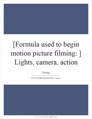 [Formula used to begin motion picture filming: ] Lights, camera, action Picture Quote #1