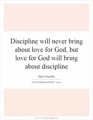 Discipline will never bring about love for God, but love for God will bring about discipline Picture Quote #1