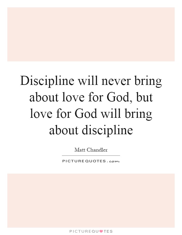 Discipline will never bring about love for God, but love for God will bring about discipline Picture Quote #1