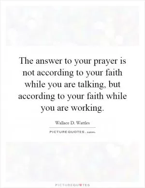 The answer to your prayer is not according to your faith while you are talking, but according to your faith while you are working Picture Quote #1