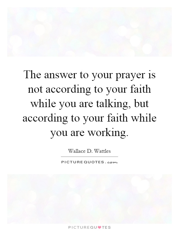 The answer to your prayer is not according to your faith while you are talking, but according to your faith while you are working Picture Quote #1