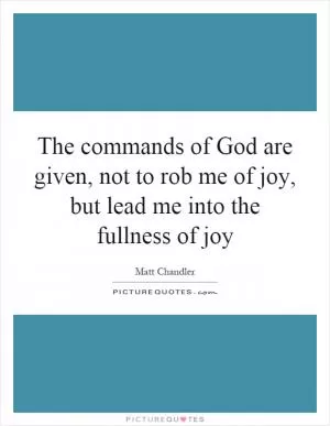 The commands of God are given, not to rob me of joy, but lead me into the fullness of joy Picture Quote #1