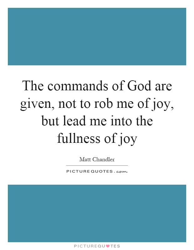 The commands of God are given, not to rob me of joy, but lead me into the fullness of joy Picture Quote #1