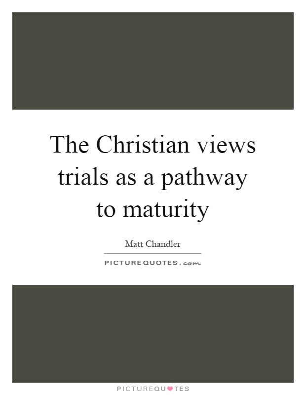 The Christian views trials as a pathway to maturity Picture Quote #1