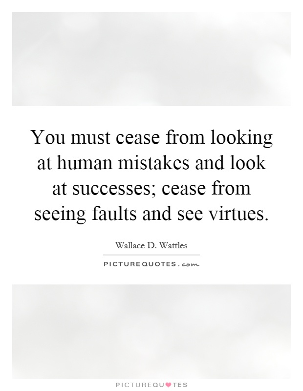 You must cease from looking at human mistakes and look at successes; cease from seeing faults and see virtues Picture Quote #1