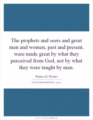 The prophets and seers and great men and women, past and present, were made great by what they perceived from God, not by what they were taught by men Picture Quote #1