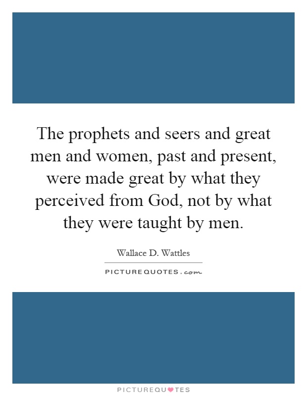 The prophets and seers and great men and women, past and present, were made great by what they perceived from God, not by what they were taught by men Picture Quote #1