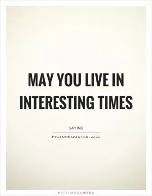 May you live in interesting times Picture Quote #1