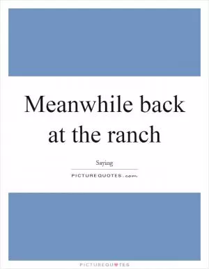 Meanwhile back at the ranch Picture Quote #1