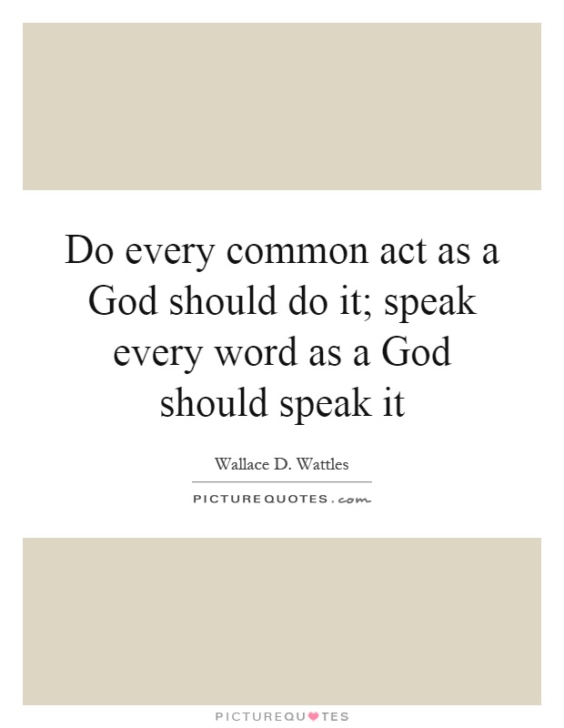 Do every common act as a God should do it; speak every word as a God should speak it Picture Quote #1