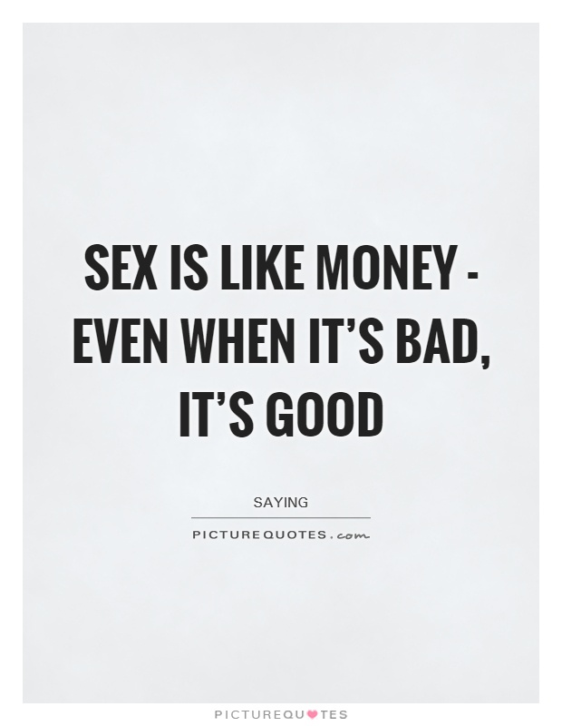 Sex is like money - even when it's bad, it's good Picture Quote #1