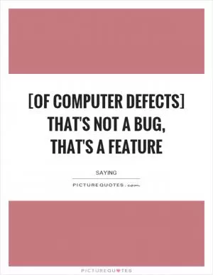 [Of computer defects] That's not a bug,  that's a feature Picture Quote #1