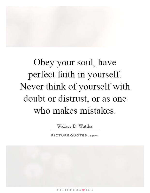 Obey your soul, have perfect faith in yourself. Never think of yourself with doubt or distrust, or as one who makes mistakes Picture Quote #1