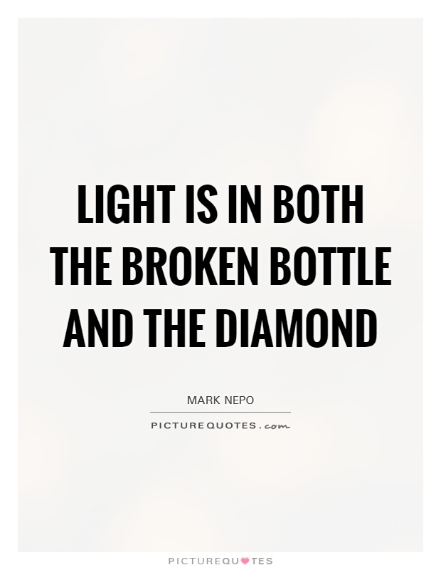 Light is in both the broken bottle and the diamond Picture Quote #1