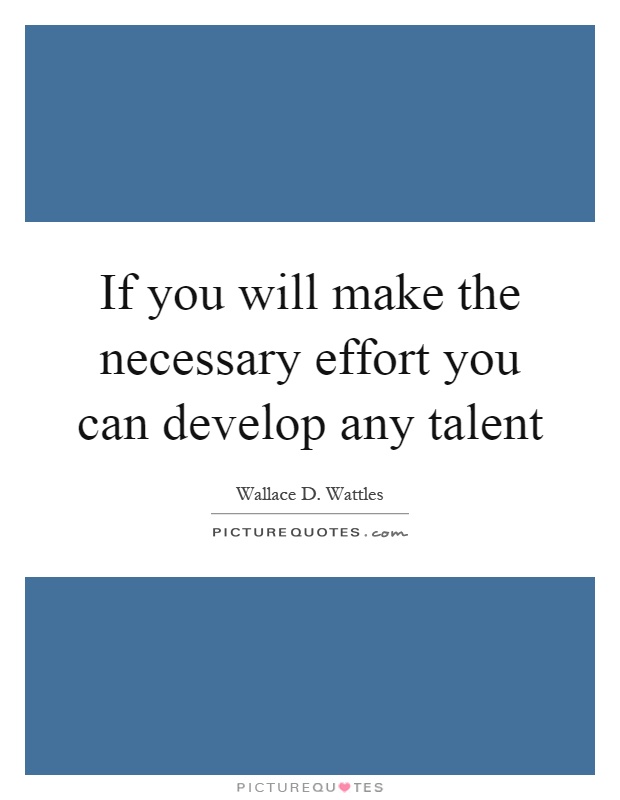 If you will make the necessary effort you can develop any talent Picture Quote #1