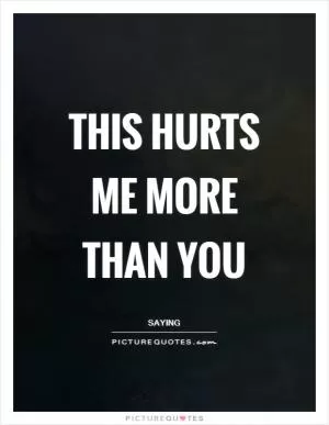 This hurts me more than you Picture Quote #1