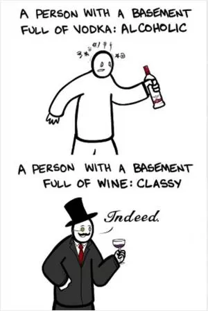 A person with a basement full of vodka: Alcoholic. A person with a basement full of wine: Classy Picture Quote #1