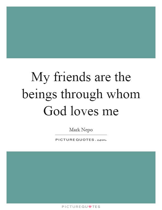 My friends are the beings through whom God loves me Picture Quote #1