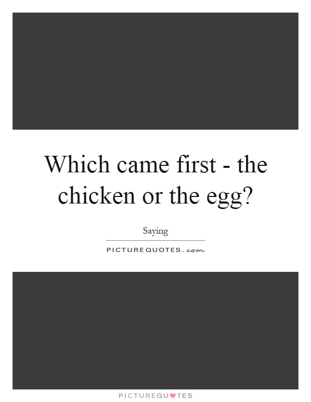 Which came first - the chicken or the egg? Picture Quote #1