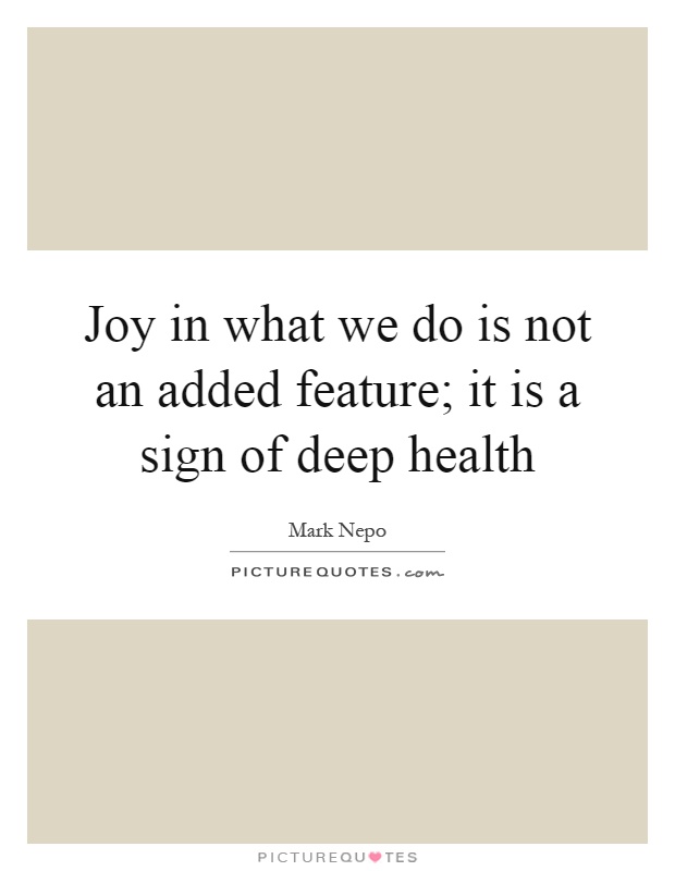 Joy in what we do is not an added feature; it is a sign of deep health Picture Quote #1