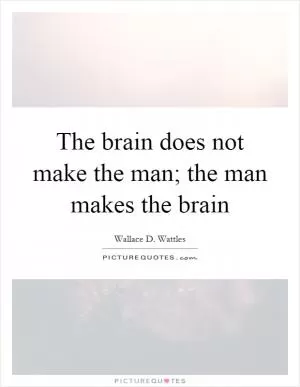 The brain does not make the man; the man makes the brain Picture Quote #1