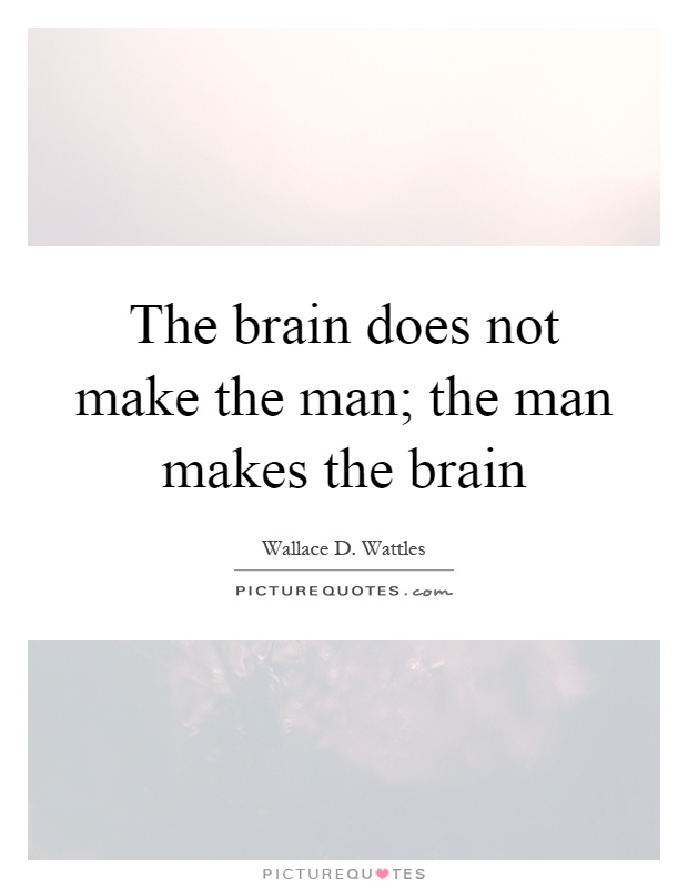 The brain does not make the man; the man makes the brain Picture Quote #1