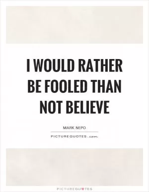 I would rather be fooled than not believe Picture Quote #1