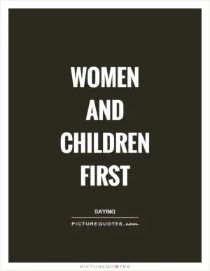 Women and children first Picture Quote #1