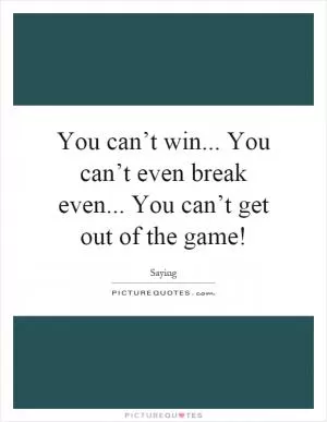 You can’t win... You can’t even break even... You can’t get out of the game! Picture Quote #1