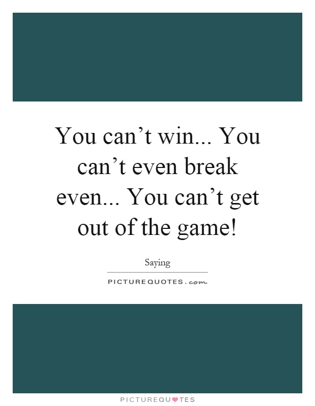 You can't win... You can't even break even... You can't get out of the game! Picture Quote #1